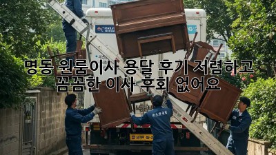 명동 원룸이사 용달 후기: 저렴하고 꼼꼼한 이사, 후회 없어요! 🚚