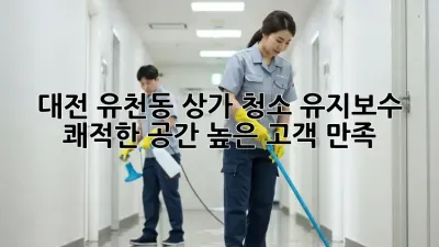 대전 유천동 상가 청소 유지보수: 쾌적한 공간, 높은 고객 만족!