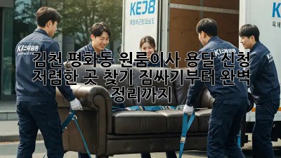 김천 평화동 원룸이사 용달 신청, 저렴한 곳 찾기! 짐싸기부터 완벽 정리까지!